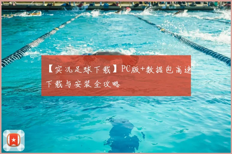 【实况足球下载】PC版+数据包高速下载与安装全攻略