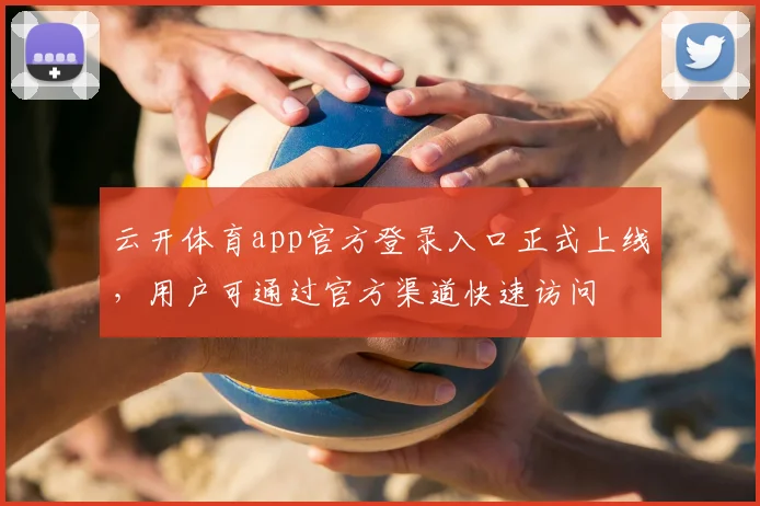 云开体育app官方登录入口正式上线,用户可通过官方渠道快速访问