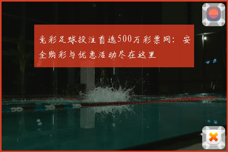竞彩足球投注首选500万彩票网：安全购彩与优惠活动尽在这里