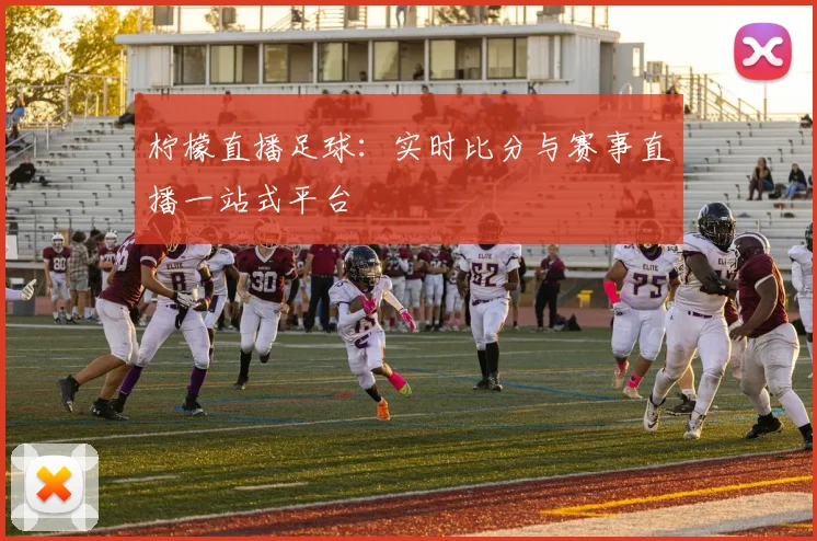 柠檬直播足球：实时比分与赛事直播一站式平台