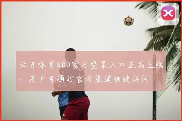 云开体育app官方登录入口正式上线,用户可通过官方渠道快速访问