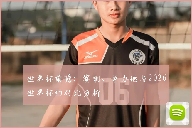世界杯前瞻：赛制、举办地与2026世界杯的对比分析