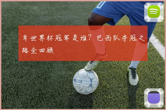 年世界杯冠军是谁？巴西队夺冠之路全回顾