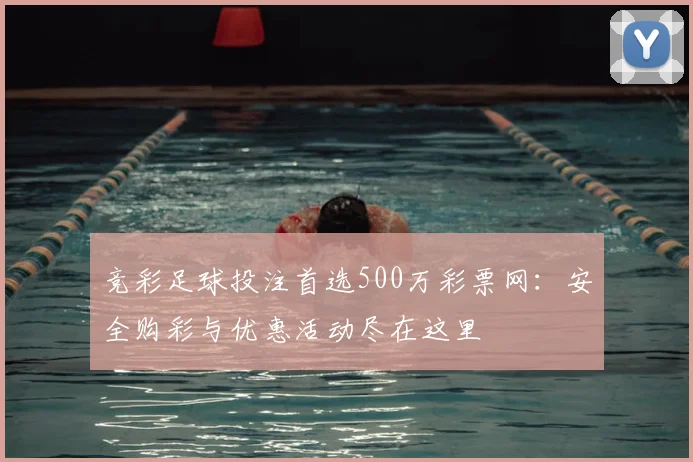 竞彩足球投注首选500万彩票网：安全购彩与优惠活动尽在这里